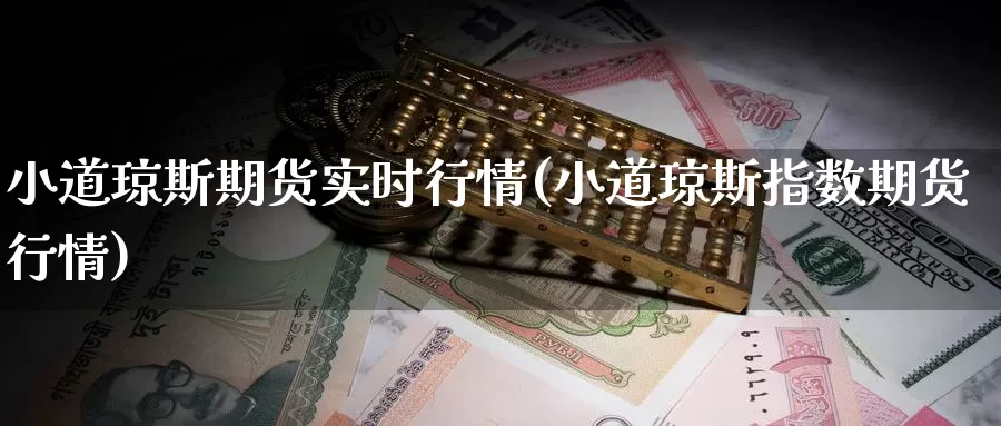 小道琼斯期货实时行情(小道琼斯指数期货行情)_https://www.chuangyunda.com_原油期货_第1张