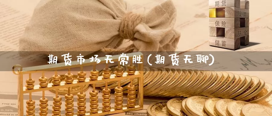 期货市场无常胜(期货无聊)_https://www.chuangyunda.com_纳指期货_第1张