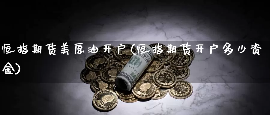 恒指期货美原油开户(恒指期货开户多少资金)_https://www.chuangyunda.com_期货技术_第1张