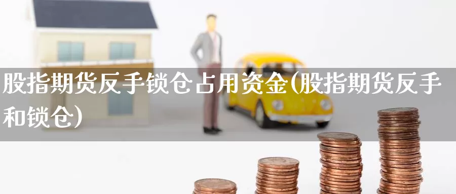 股指期货反手锁仓占用资金(股指期货反手和锁仓)_https://www.chuangyunda.com_纳指期货_第1张