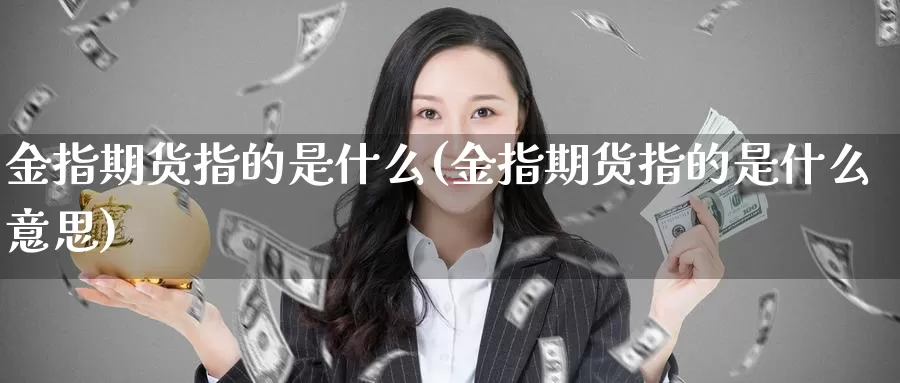 金指期货指的是什么(金指期货指的是什么意思)_https://www.chuangyunda.com_期货分类_第1张