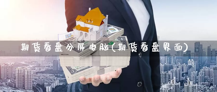 期货看盘分屏电脑(期货看盘界面)_https://www.chuangyunda.com_黄金期货_第1张