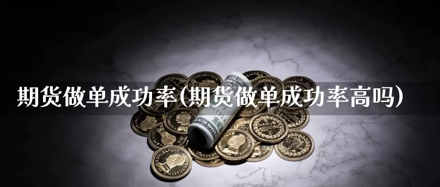 期货做单成功率(期货做单成功率高吗)_https://www.chuangyunda.com_原油期货_第1张