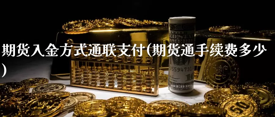 期货入金方式通联支付(期货通手续费多少)_https://www.chuangyunda.com_期货分类_第1张