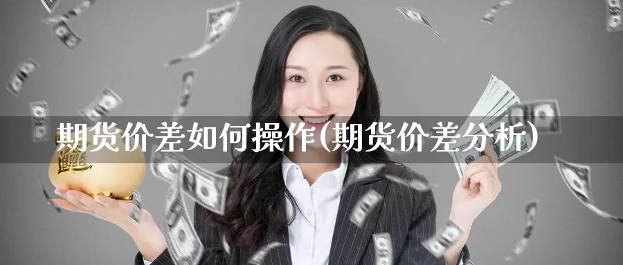 期货价差如何操作(期货价差分析)_https://www.chuangyunda.com_黄金期货_第1张