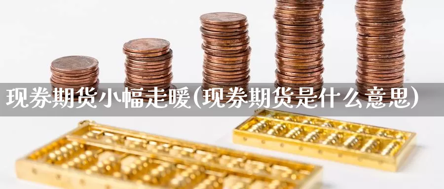 现券期货小幅走暖(现券期货是什么意思)_https://www.chuangyunda.com_期货入门_第1张