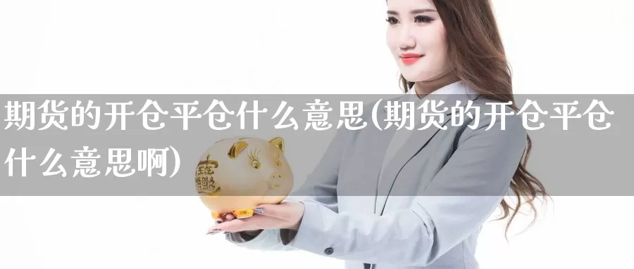 期货的开仓平仓什么意思(期货的开仓平仓什么意思啊)_https://www.chuangyunda.com_期货技术_第1张