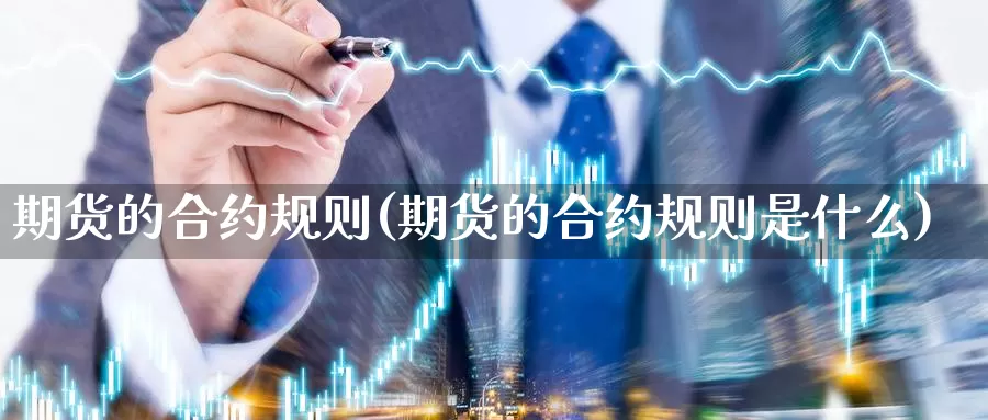 期货的合约规则(期货的合约规则是什么)_https://www.chuangyunda.com_期货入门_第1张