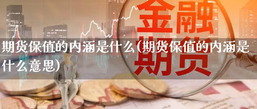 期货保值的内涵是什么(期货保值的内涵是什么意思)_https://www.chuangyunda.com_黄金期货_第1张