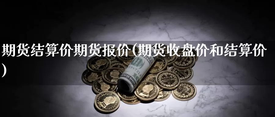 期货结算价期货报价(期货收盘价和结算价)_https://www.chuangyunda.com_期货入门_第1张