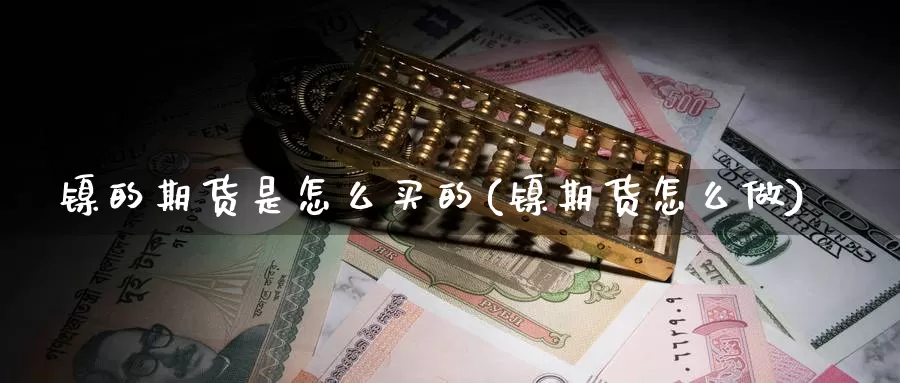 镍的期货是怎么买的(镍期货怎么做)_https://www.chuangyunda.com_期货技术_第1张