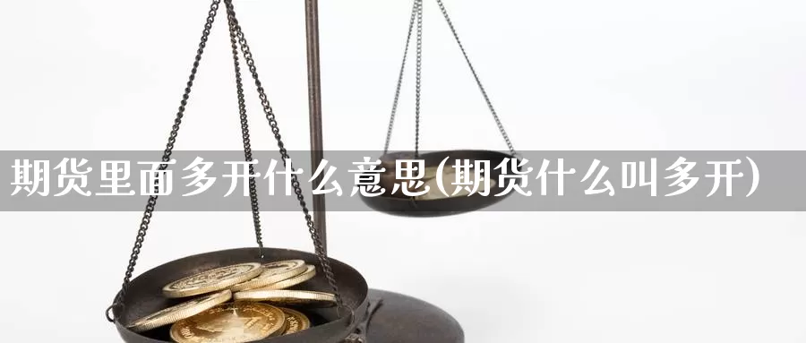 期货里面多开什么意思(期货什么叫多开)_https://www.chuangyunda.com_期货理财_第1张