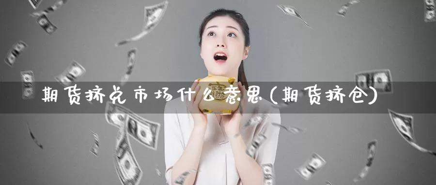 期货挤兑市场什么意思(期货挤仓)_https://www.chuangyunda.com_期货分类_第1张