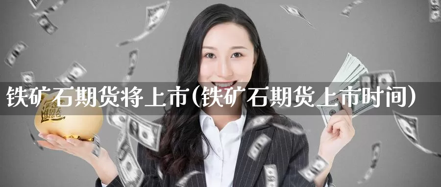 铁矿石期货将上市(铁矿石期货上市时间)_https://www.chuangyunda.com_黄金期货_第1张