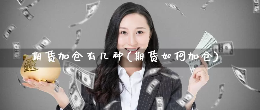 期货加仓有几种(期货如何加仓)_https://www.chuangyunda.com_期货理财_第1张