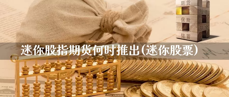 迷你股指期货何时推出(迷你股票)_https://www.chuangyunda.com_原油期货_第1张