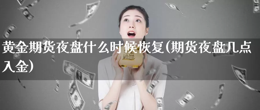 黄金期货夜盘什么时候恢复(期货夜盘几点入金)_https://www.chuangyunda.com_纳指期货_第1张