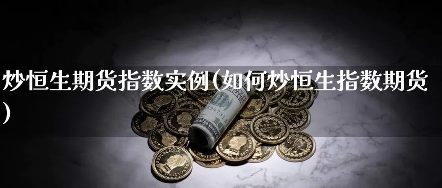 炒恒生期货指数实例(如何炒恒生指数期货)_https://www.chuangyunda.com_期货入门_第1张