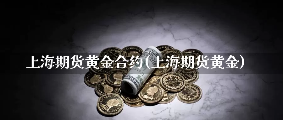 上海期货黄金合约(上海期货黄金)_https://www.chuangyunda.com_原油期货_第1张