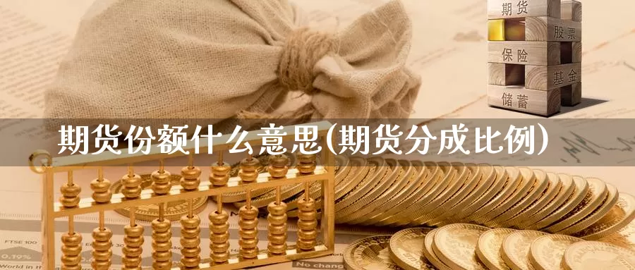 期货份额什么意思(期货分成比例)_https://www.chuangyunda.com_期货分类_第1张