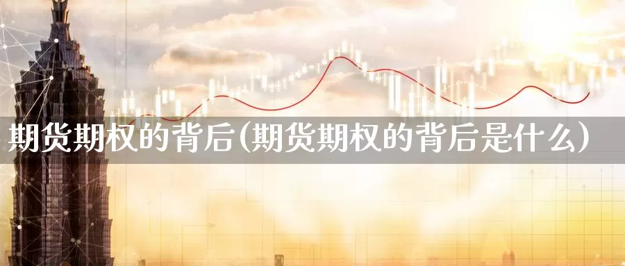 期货期权的背后(期货期权的背后是什么)_https://www.chuangyunda.com_纳指期货_第1张