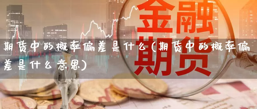 期货中的概率偏差是什么(期货中的概率偏差是什么意思)_https://www.chuangyunda.com_期货分类_第1张