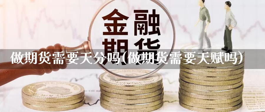 做期货需要天分吗(做期货需要天赋吗)_https://www.chuangyunda.com_期货分类_第1张