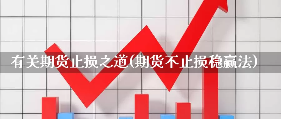 有关期货止损之道(期货不止损稳赢法)_https://www.chuangyunda.com_原油期货_第1张