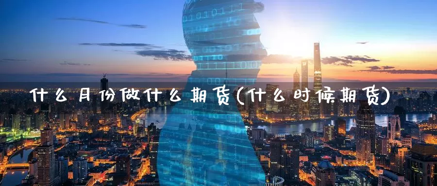 什么月份做什么期货(什么时候期货)_https://www.chuangyunda.com_期货分类_第1张