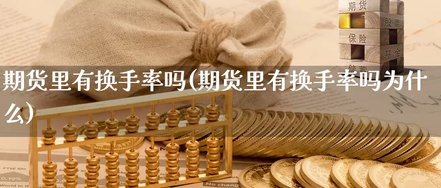 期货里有换手率吗(期货里有换手率吗为什么)_https://www.chuangyunda.com_原油期货_第1张