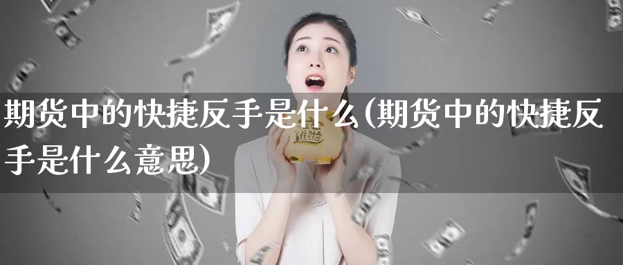 期货中的快捷反手是什么(期货中的快捷反手是什么意思)_https://www.chuangyunda.com_纳指期货_第1张