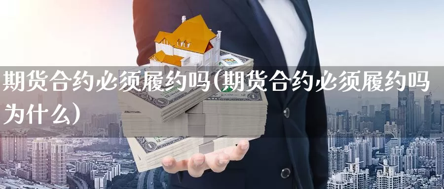 期货合约必须履约吗(期货合约必须履约吗为什么)_https://www.chuangyunda.com_原油期货_第1张