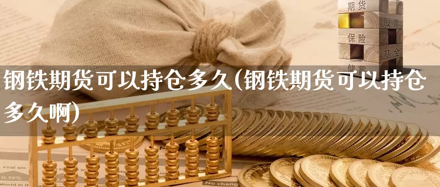 钢铁期货可以持仓多久(钢铁期货可以持仓多久啊)_https://www.chuangyunda.com_黄金期货_第1张