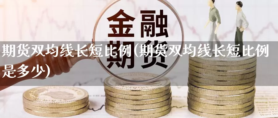 期货双均线长短比例(期货双均线长短比例是多少)_https://www.chuangyunda.com_原油期货_第1张