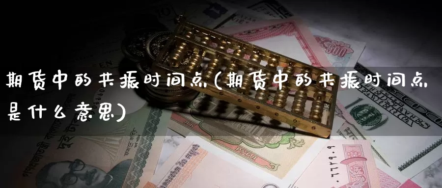 期货中的共振时间点(期货中的共振时间点是什么意思)_https://www.chuangyunda.com_期货入门_第1张