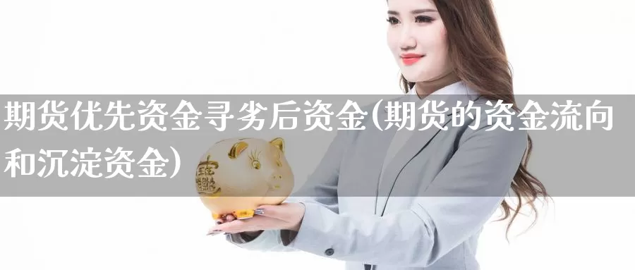 期货优先资金寻劣后资金(期货的资金流向和沉淀资金)_https://www.chuangyunda.com_期货理财_第1张