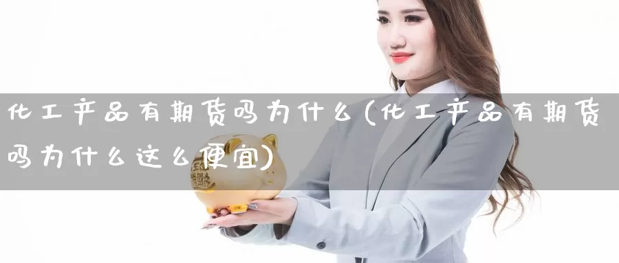 化工产品有期货吗为什么(化工产品有期货吗为什么这么便宜)_https://www.chuangyunda.com_期货理财_第1张