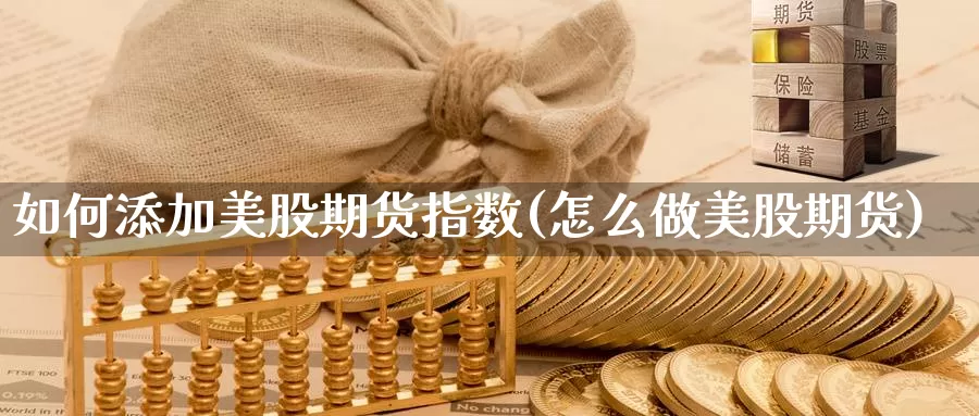 如何添加美股期货指数(怎么做美股期货)_https://www.chuangyunda.com_黄金期货_第1张