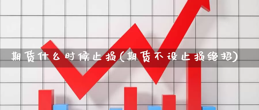 期货什么时候止损(期货不设止损绝招)_https://www.chuangyunda.com_黄金期货_第1张