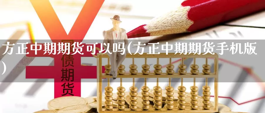 方正中期期货可以吗(方正中期期货手机版)_https://www.chuangyunda.com_期货技术_第1张