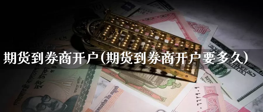 期货到券商开户(期货到券商开户要多久)_https://www.chuangyunda.com_黄金期货_第1张