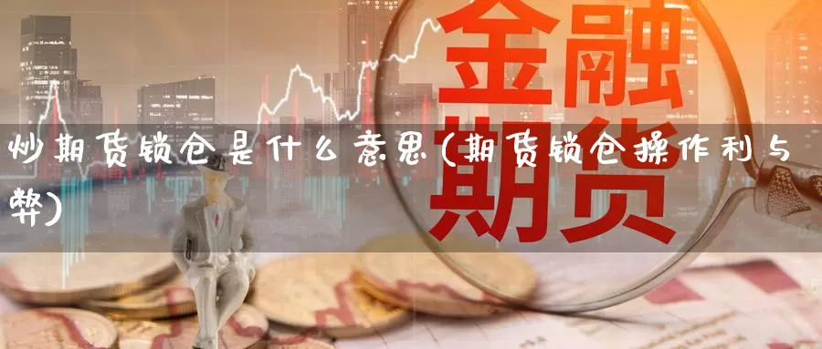 炒期货锁仓是什么意思(期货锁仓操作利与弊)_https://www.chuangyunda.com_纳指期货_第1张