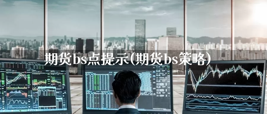 期货bs点提示(期货bs策略)_https://www.chuangyunda.com_期货分类_第1张